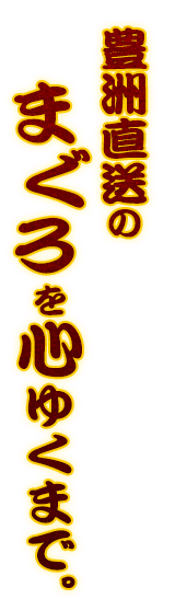 豊洲直送のまぐろを心ゆくまで。