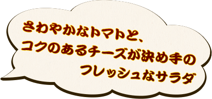 さわやかなトマトと、コクのあるチーズが決め手のフレッシュなサラダ