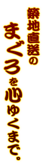 築地直送のまぐろを心ゆくまで。