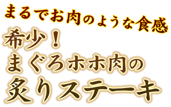 まるでお肉のような食感 希少！まぐろホホ肉の炙りステーキ