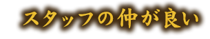 スタッフの仲が良い！