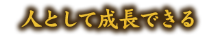 人として成長できる