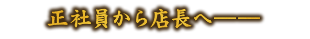 正社員から店長へ――。