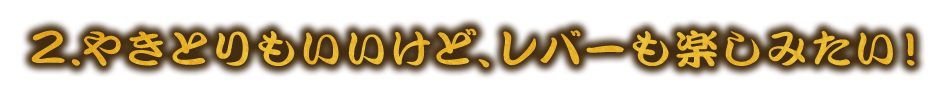 いけど、レバーも楽しみたい！